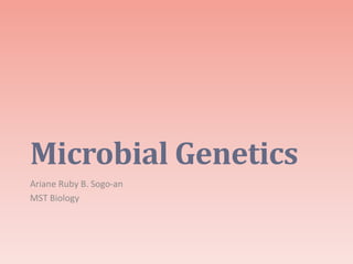Microbial Genetics 
Ariane Ruby B. Sogo-an 
MST Biology 
 