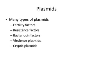 Plasmids
• Many types of plasmids
– Fertility factors
– Resistance factors
– Bacteriocin factors
– Virulence plasmids
– Cryptic plasmids
 