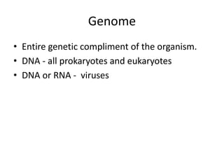 Genome
• Entire genetic compliment of the organism.
• DNA - all prokaryotes and eukaryotes
• DNA or RNA - viruses
 