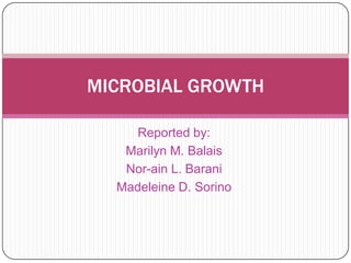 Reported by:
Marilyn M. Balais
Nor-ain L. Barani
Madeleine D. Sorino
MICROBIAL GROWTH
 