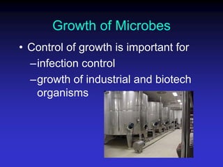 Growth of Microbes
• Control of growth is important for
–infection control
–growth of industrial and biotech
organisms
 