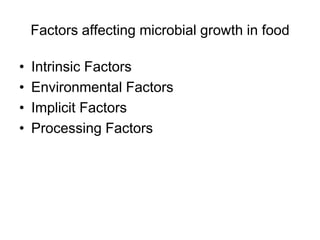 Factors affecting microbial growth in food
• Intrinsic Factors
• Environmental Factors
• Implicit Factors
• Processing Factors
 