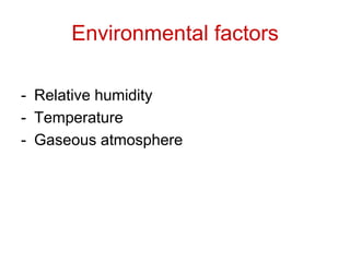 Environmental factors
- Relative humidity
- Temperature
- Gaseous atmosphere
 
