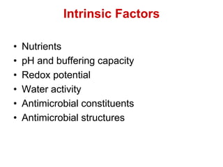 Intrinsic Factors
• Nutrients
• pH and buffering capacity
• Redox potential
• Water activity
• Antimicrobial constituents
• Antimicrobial structures
 