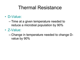 Thermal Resistance
• D-Value:
– Time at a given temperature needed to
reduce a microbial population by 90%
• Z-Value:
– Change in temperature needed to change D-
value by 90%
 