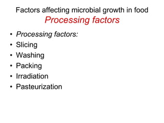 Factors affecting microbial growth in food
Processing factors
• Processing factors:
• Slicing
• Washing
• Packing
• Irradiation
• Pasteurization
 