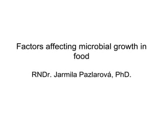 Factors affecting microbial growth in
food
RNDr. Jarmila Pazlarová, PhD.
 