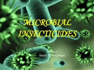MICROBIAL
INSECTICIDES
Lasina. J
Maris Stella College
 