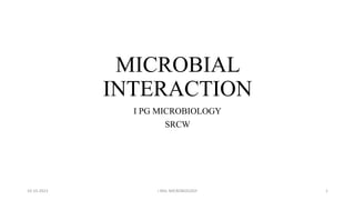 MICROBIAL
INTERACTION
I PG MICROBIOLOGY
SRCW
10-10-2023 I MSc MICROBIOLOGY 1
 