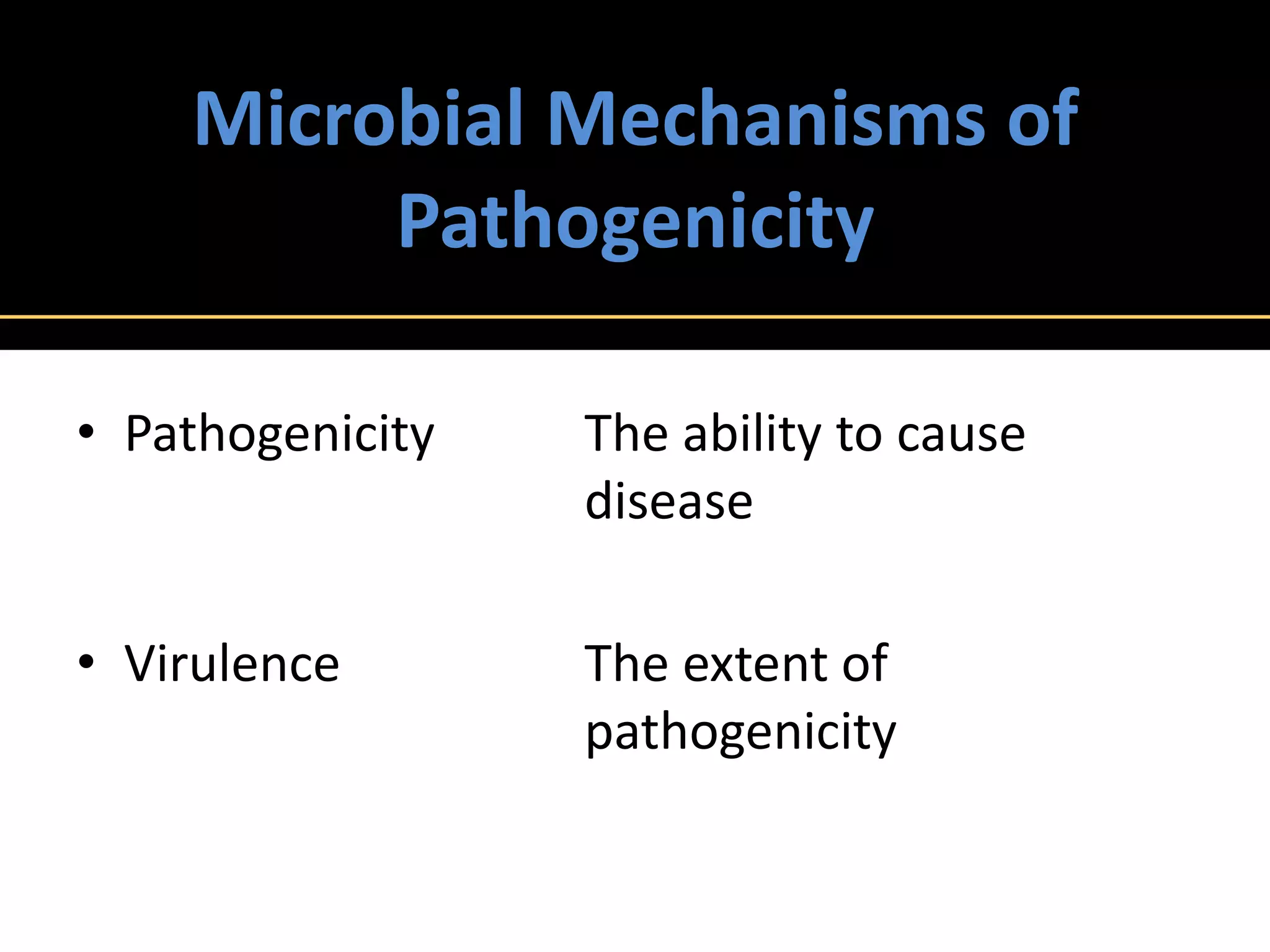 Microbial Mechanisms of
         Pathogenicity

• Pathogenicity   The ability to cause
                  disease

• Virulence       The extent of
                  pathogenicity
 