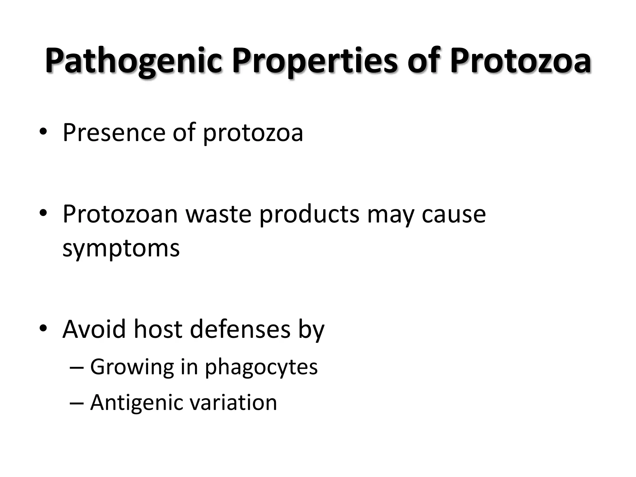Pathogenic Properties of Protozoa
• Presence of protozoa

• Protozoan waste products may cause
  symptoms

• Avoid host defenses by
  – Growing in phagocytes
  – Antigenic variation
 