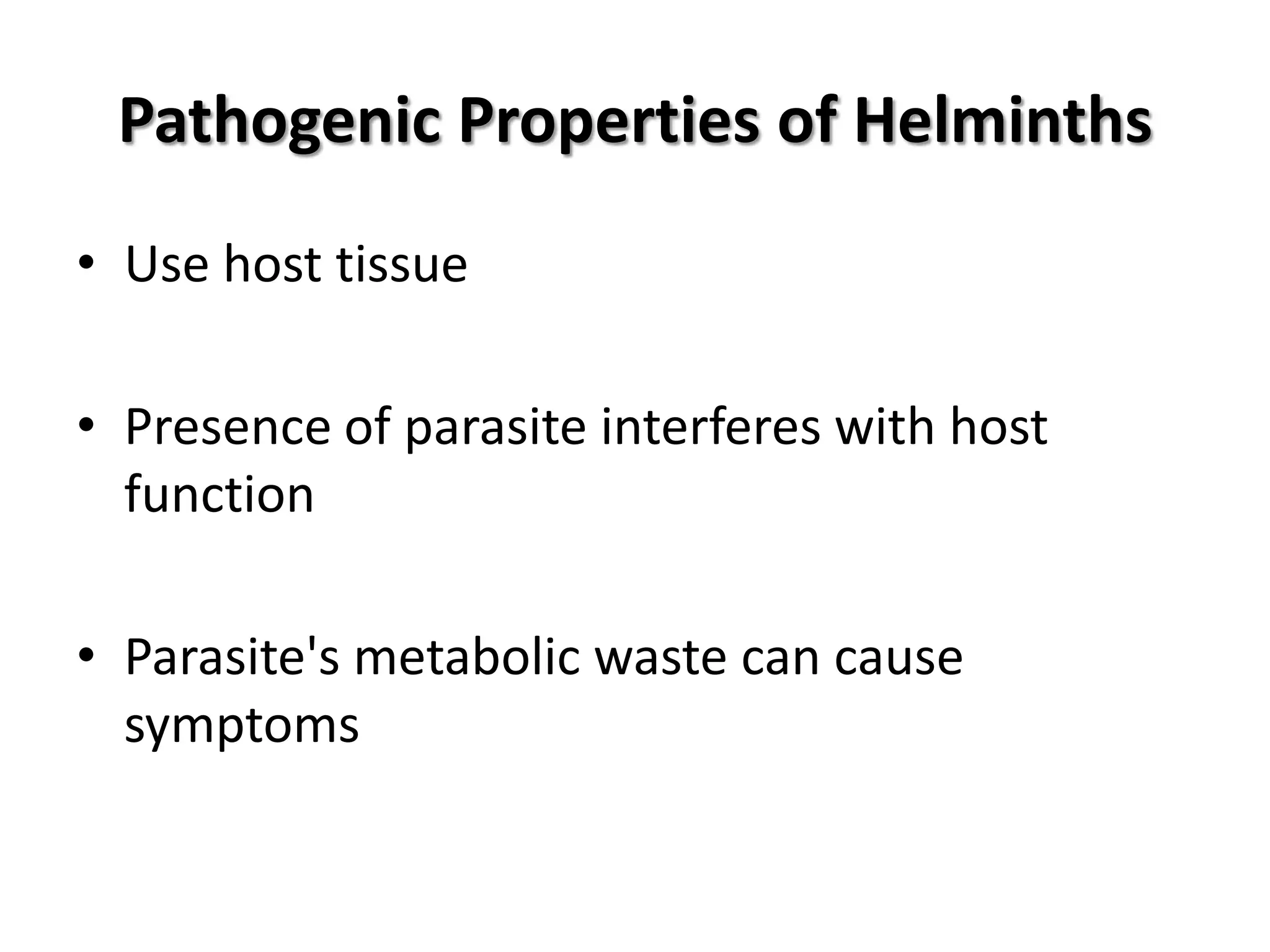 Pathogenic Properties of Helminths
• Use host tissue

• Presence of parasite interferes with host
  function

• Parasite's metabolic waste can cause
  symptoms
 