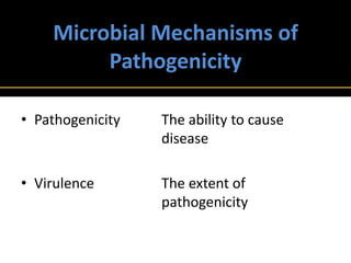 Microbial Mechanisms of
         Pathogenicity

• Pathogenicity   The ability to cause
                  disease

• Virulence       The extent of
                  pathogenicity
 