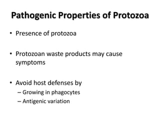 Pathogenic Properties of Protozoa
• Presence of protozoa

• Protozoan waste products may cause
  symptoms

• Avoid host defenses by
  – Growing in phagocytes
  – Antigenic variation
 