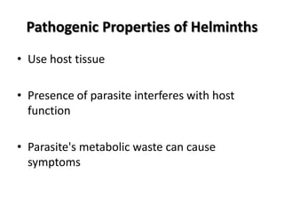 Pathogenic Properties of Helminths
• Use host tissue

• Presence of parasite interferes with host
  function

• Parasite's metabolic waste can cause
  symptoms
 
