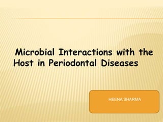Microbial Interactions with the
Host in Periodontal Diseases
HEENA SHARMA
 