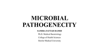 MICROBIAL
PATHOGENECITY
SAMIRA FATTAH HAMID
Ph.D. Medical Bacteriology
College of Health Sciences
Hawler Medical University
 