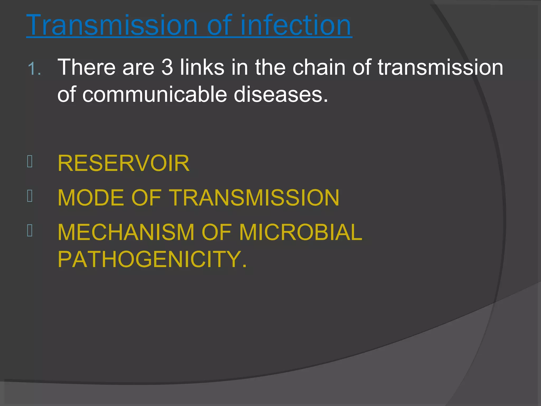 Transmission of infection
1. There are 3 links in the chain of transmission
of communicable diseases.
 RESERVOIR
 MODE OF TRANSMISSION
 MECHANISM OF MICROBIAL
PATHOGENICITY.
 