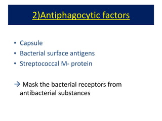 2)Antiphagocytic factors
• Capsule
• Bacterial surface antigens
• Streptococcal M- protein
à Mask the bacterial receptors from
antibacterial substances
 