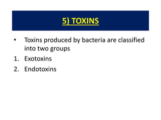 5) TOXINS
• Toxins produced by bacteria are classified
into two groups
1. Exotoxins
2. Endotoxins
 