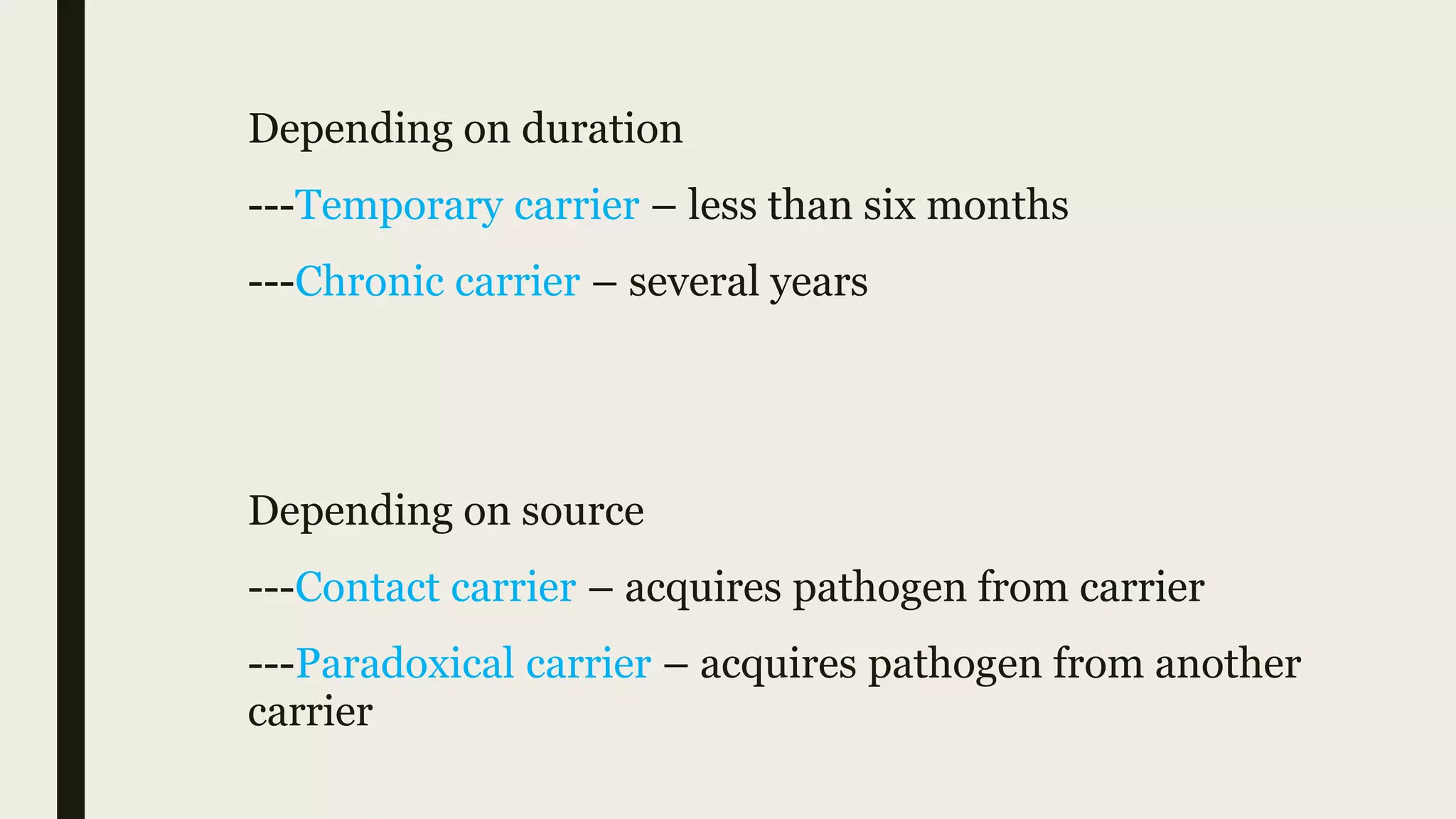 Depending on duration
---Temporary carrier – less than six months
---Chronic carrier – several years
Depending on source
---Contact carrier – acquires pathogen from carrier
---Paradoxical carrier – acquires pathogen from another
carrier
 