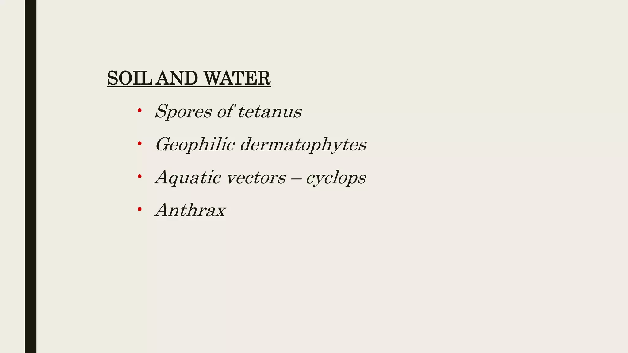 SOIL AND WATER
• Spores of tetanus
• Geophilic dermatophytes
• Aquatic vectors – cyclops
• Anthrax
 