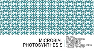 MICROBIAL
PHOTOSYNTHESIS
M.J. AFRA
I MSC MICROBIOLOGY
DEPARTMENT OF
MICCROBIOLOGY
THASSIM BEEVI ABDUL KADER
COLLEGE FOR WOMEN
 