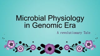 Microbial Physiology
in Genomic Era
A revolutionary Tale
 