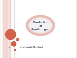 Production
of
Xanthan gum
https://youtu.be/D4taxsButo8
 