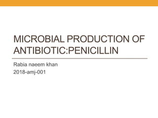 MICROBIAL PRODUCTION OF
ANTIBIOTIC:PENICILLIN
Rabia naeem khan
2018-amj-001
 