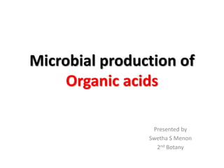 Microbial production of
Organic acids
Presented by
Swetha S Menon
2nd Botany
 