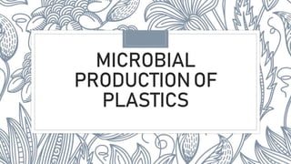 MICROBIAL
PRODUCTIONOF
PLASTICS
 
