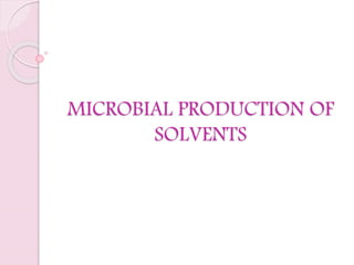 MICROBIAL PRODUCTION OF
SOLVENTS
 