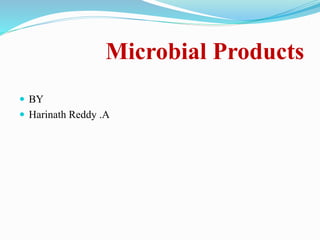 Microbial Products
 BY
 Harinath Reddy .A
 