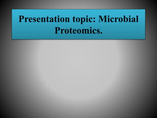 Presentation topic: Microbial
Proteomics.
 