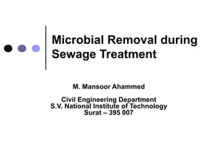 Microbial Removal during 
Sewage Treatment 
M. Mansoor Ahammed 
Civil Engineering Department 
S.V. National Institute of Technology 
Surat – 395 007 
 