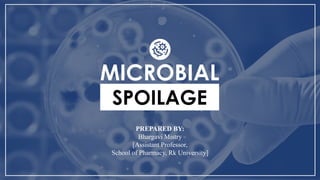 MICROBIAL SPOILAGE
MICROBIAL
SPOILAGE
PREPARED BY:
Bhargavi Mistry
[Assistant Professor,
School of Pharmacy, Rk University]
 