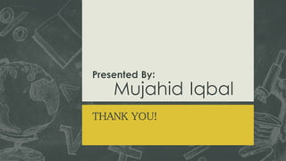 Presented By:
Mujahid Iqbal
THANK YOU!
34
 