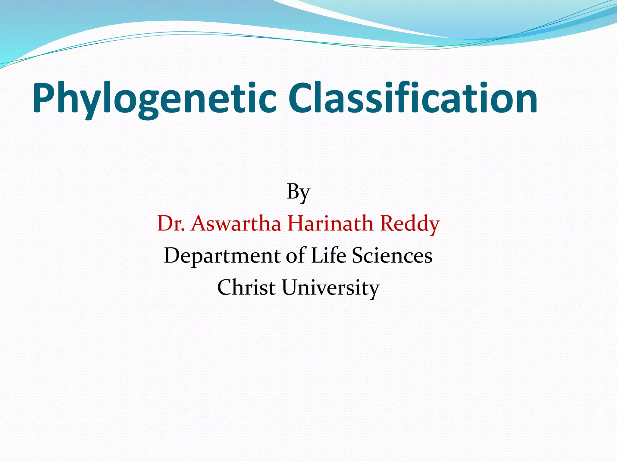 Phylogenetic Classification
By
Dr. Aswartha Harinath Reddy
Department of Life Sciences
Christ University
 