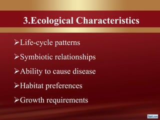 3.Ecological Characteristics
Life-cycle patterns
Symbiotic relationships
Ability to cause disease
Habitat preferences
Growth requirements
 