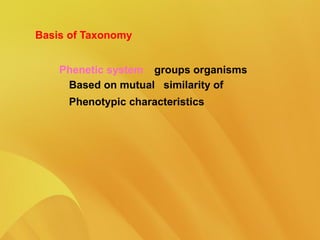 Basis of Taxonomy
Phenetic system groups organisms
Based on mutual similarity of
Phenotypic characteristics
 