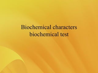 Biochemical characters
biochemical test
 