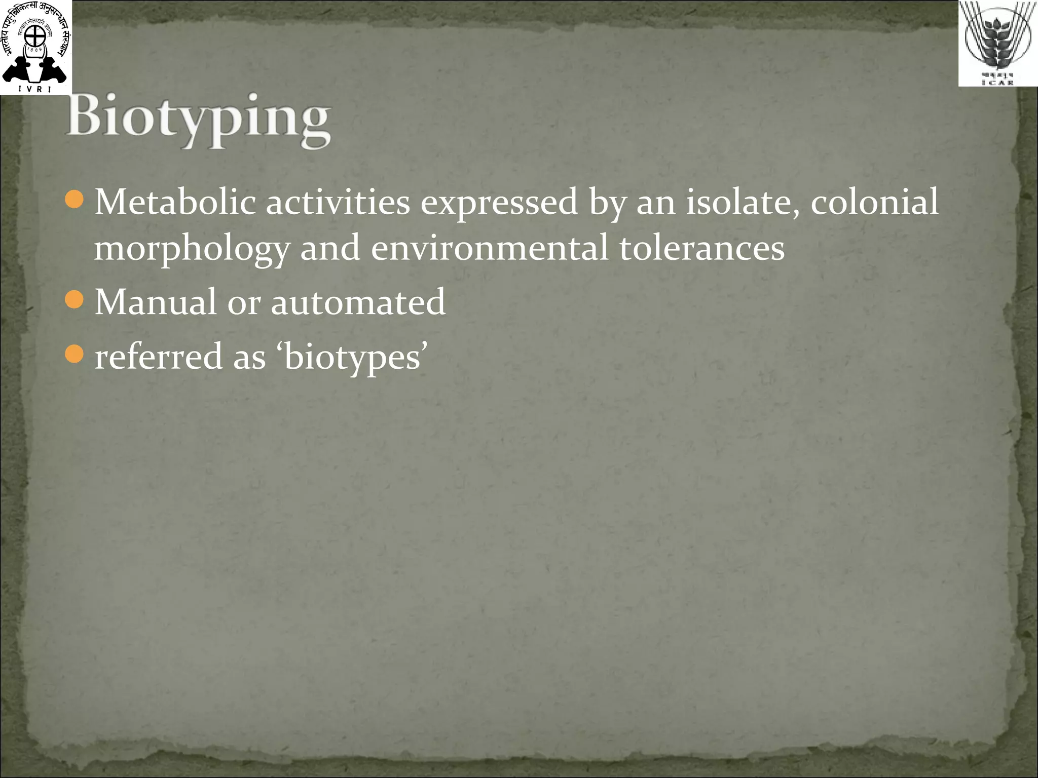 Metabolic activities expressed by an isolate, colonial
morphology and environmental tolerances
Manual or automated
referred as ‘biotypes’
 