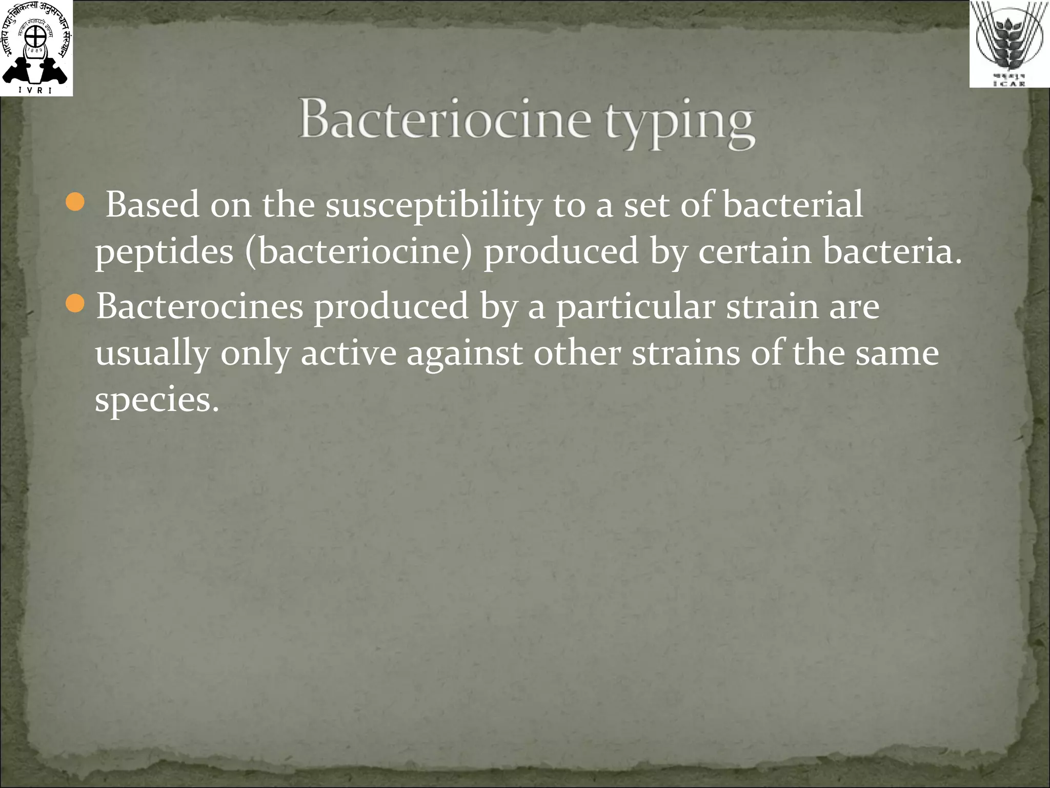  Based on the susceptibility to a set of bacterial
peptides (bacteriocine) produced by certain bacteria.
Bacterocines produced by a particular strain are
usually only active against other strains of the same
species.
 