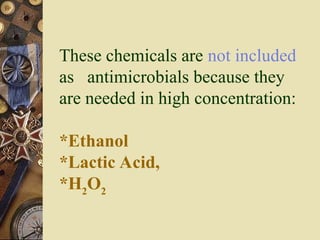 These chemicals are not included
as antimicrobials because they
are needed in high concentration:
*Ethanol
*Lactic Acid,
*H2
O2
 
