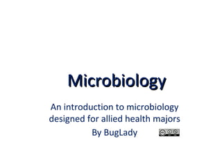 MicrobiologyMicrobiology
An introduction to microbiology
designed for allied health majors
By BugLady
 