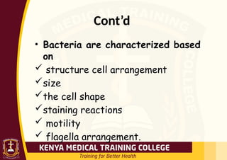 Cont’d
• Bacteria are characterized based
on
 structure cell arrangement
size
the cell shape
staining reactions
 motility
 flagella arrangement.
 