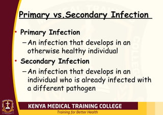 Primary vs.Secondary Infection
• Primary Infection
– An infection that develops in an
otherwise healthy individual
• Secondary Infection
– An infection that develops in an
individual who is already infected with
a different pathogen
 