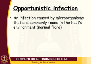 Opportunistic infection
• An infection caused by microorganisms
that are commonly found in the host’s
environment (normal flora)
 