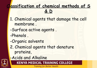 Classification of chemical methods of S
& D
1. Chemical agents that damage the cell
membrane .
-Surface active agents .
-Phenols .
-Organic solvents
2. Chemical agents that denature
proteins,
-Acids and Alkaline
 
